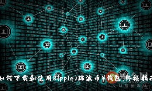 如何下载和使用Ripple（瑞波币）钱包：终极指南