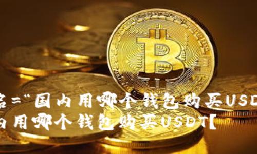 取名=“国内用哪个钱包购买USDT？”
国内用哪个钱包购买USDT？