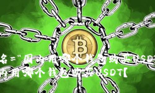 取名=“国内用哪个钱包购买USDT？”
国内用哪个钱包购买USDT？