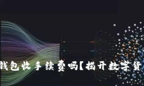  比特币钱包收手续费吗？揭开数字货币的真相