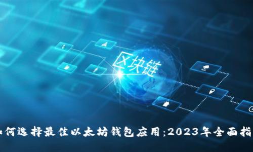 如何选择最佳以太坊钱包应用：2023年全面指南