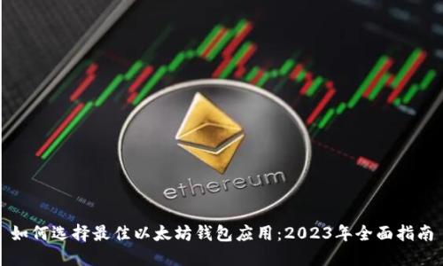 如何选择最佳以太坊钱包应用：2023年全面指南