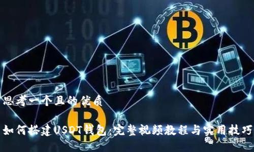 思考一个且的优质

如何搭建USDT钱包：完整视频教程与实用技巧