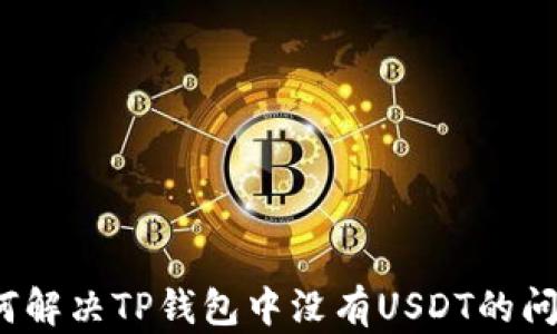 
如何解决TP钱包中没有USDT的问题？