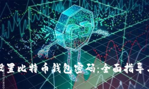 如何安全设置比特币钱包密码：全面指导与实用技巧