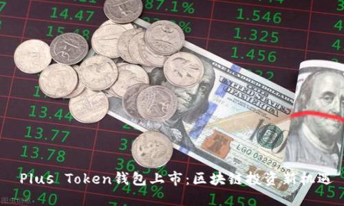  Plus Token钱包上市：区块链投资新机遇