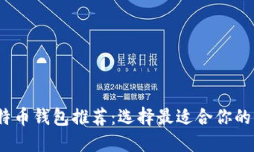 2023年比特币钱包推荐：选择最适合你的比特币钱包