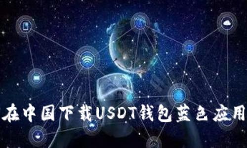 如何在中国下载USDT钱包蓝色应用详解