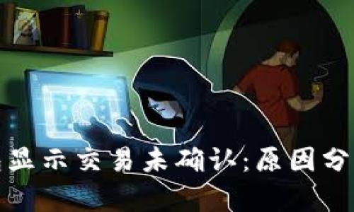 : 比特币钱包显示交易未确认：原因分析及解决方法