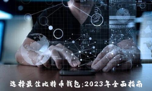   
选择最佳比特币钱包：2023年全面指南