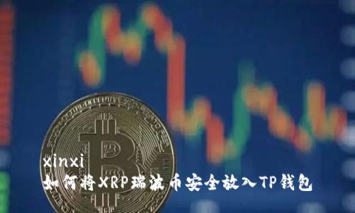 xinxi
如何将XRP瑞波币安全放入TP钱包