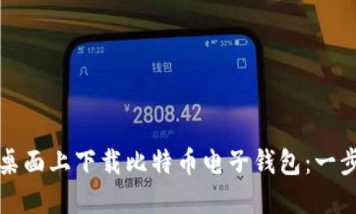 如何在桌面上下载比特币电子钱包：一步步指南