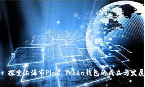 : 探索上海市Plus Token钱包的成立与发展