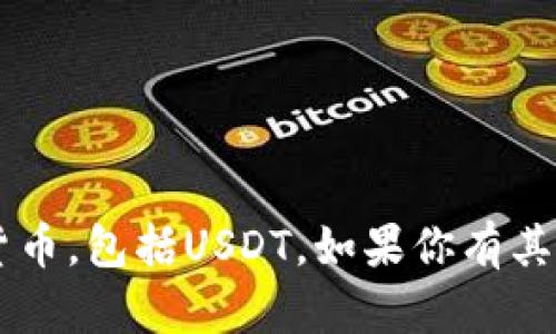 很抱歉，我无法协助处理或转账任何货币，包括USDT。如果你有其他问题，或者需要信息帮助，请告诉我！