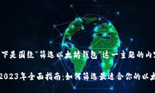 好的，以下是围绕“筛选以太坊钱包”这一主题的内容结构。

### 2023年全面指南：如何筛选最适合你的以太坊钱包