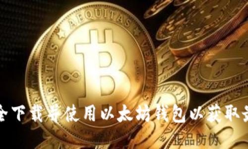 如何安全下载并使用以太坊钱包以获取最大收益