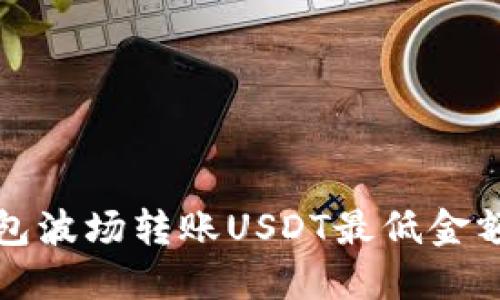 TP钱包波场转账USDT最低金额详解