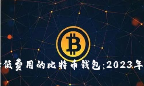 如何选择低费用的比特币钱包：2023年最佳推荐