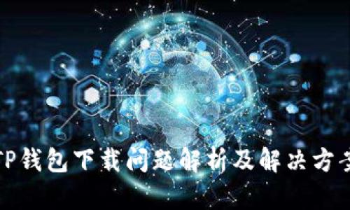 TP钱包下载问题解析及解决方案