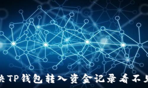  
如何解决TP钱包转入资金记录看不见的问题