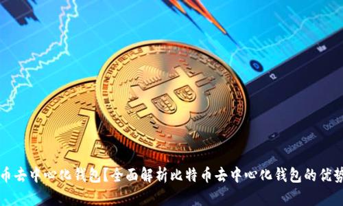 什么是比特币去中心化钱包？全面解析比特币去中心化钱包的优势与使用方法