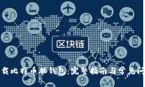 如何下载比特币脑钱包：完整指南与常见问题解答