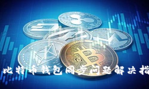 新比特币钱包同步问题解决指南
