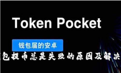 TP钱包提币总是失败的原因及解决方法