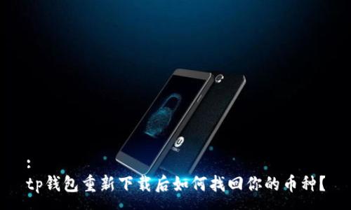 :
tp钱包重新下载后如何找回你的币种？