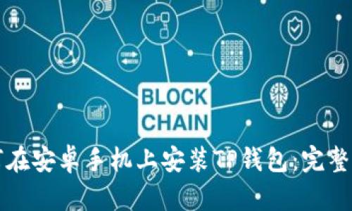 如何在安卓手机上安装TP钱包：完整指南