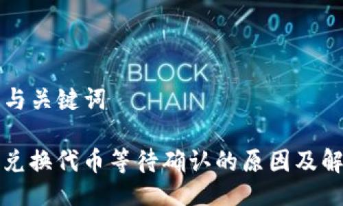 ### 与关键词

TP钱包兑换代币等待确认的原因及解决方法