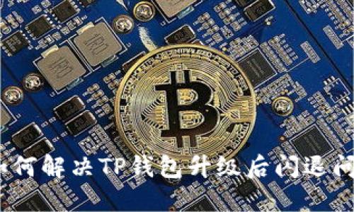 : 如何解决TP钱包升级后闪退问题？