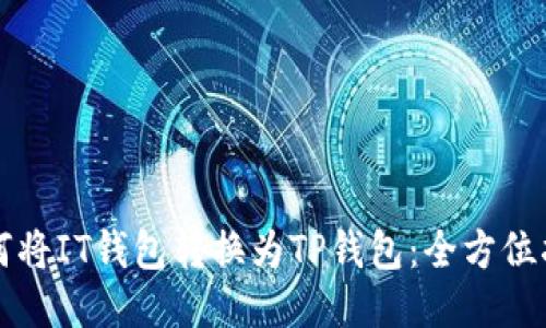 如何将IT钱包转换为TP钱包：全方位指南