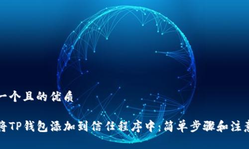 思考一个且的优质

如何将TP钱包添加到信任程序中：简单步骤和注意事项