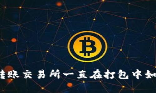 TP钱包转账交易所一直在打包中如何解决？