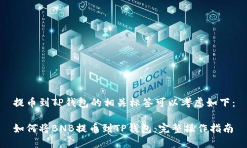 提币到TP钱包的相关标签可以考虑如下：

如何将BNB提币到TP钱包：完整操作指南