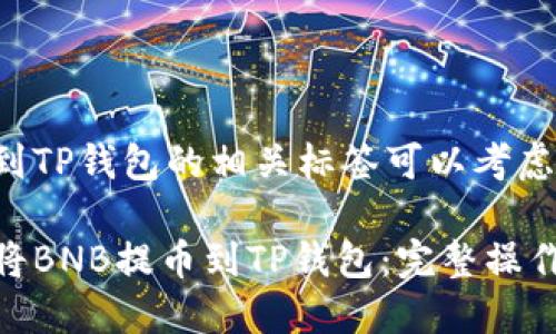 提币到TP钱包的相关标签可以考虑如下：

如何将BNB提币到TP钱包：完整操作指南