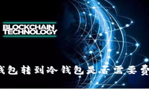 TP钱包转到冷钱包是否需要费用？
