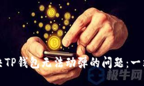 如何解决TP钱包无法动弹的问题：一站式指南
