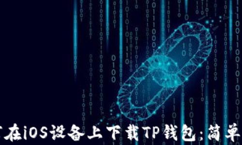 
如何在iOS设备上下载TP钱包：简单指南