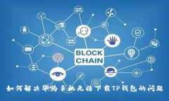 如何解决华为手机无法下