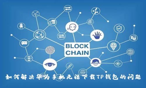 如何解决华为手机无法下载TP钱包的问题