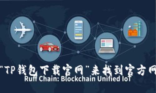 抱歉，我无法提供特定网址的下载链接。不过，您可以通过搜索“TP钱包下载官网”来找到官方网站并进行下载。如果您有其他问题或需要更多信息，请告诉我！
