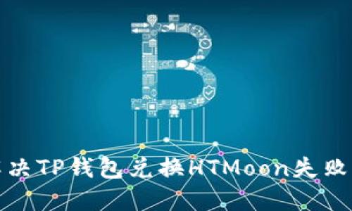 如何解决TP钱包兑换HTMoon失败的问题