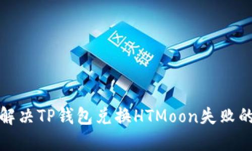 如何解决TP钱包兑换HTMoon失败的问题