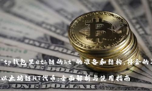 以下是关于“tp钱包里eth链的ht”的准备和结构，符合的及相关要素。

TP钱包中的以太坊链HT代币：全面解析与使用指南