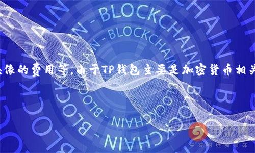 关于“tp钱包上头像多少钱”的具体内容，首先需要确认是指在TP钱包内更换头像所需的费用，还是购买、制作一个头像的费用等。由于TP钱包主要是加密货币相关的数字钱包，相关功能和服务可能会有所不同。以下是一份可能的内容大纲和问题介绍，涉及这个主题的几个方面。

---

TP钱包头像费用全解：你需要知道的事情
