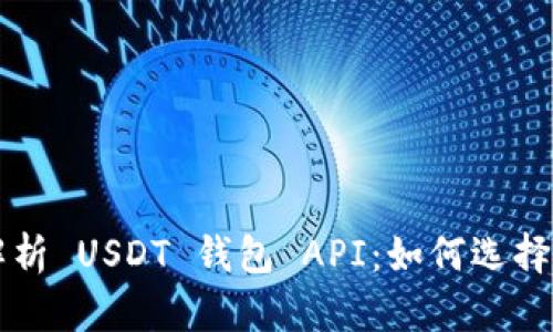 全面解析 USDT 钱包 API：如何选择与使用