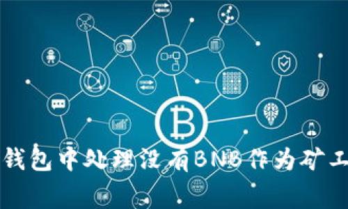 如何在TP钱包中处理没有BNB作为矿工费的问题
