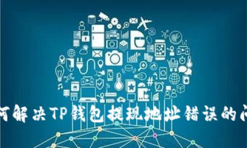  如何解决TP钱包提现地址错误的问题？